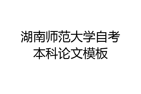 湖南师范大学自考本科论文模板