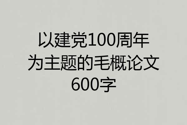 以建党100周年为主题的毛概论文600字