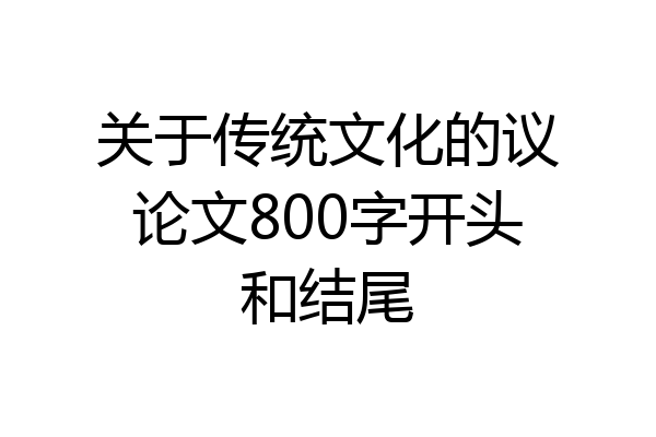 关于传统文化的议论文800字开头和结尾