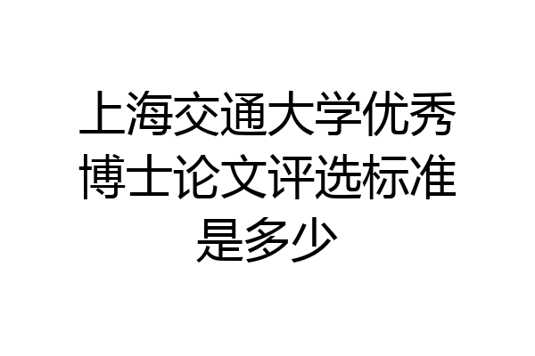 上海交通大学优秀博士论文评选标准是多少