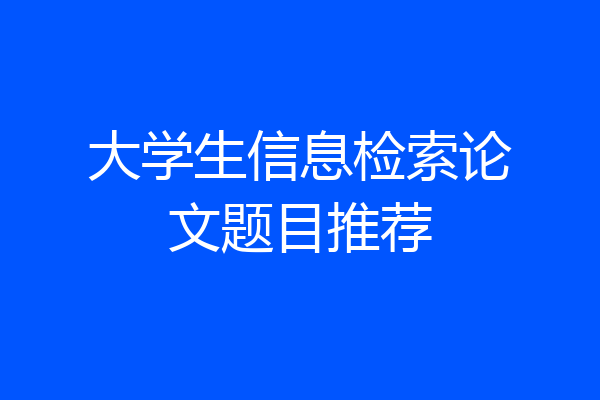 大学生信息检索论文题目推荐