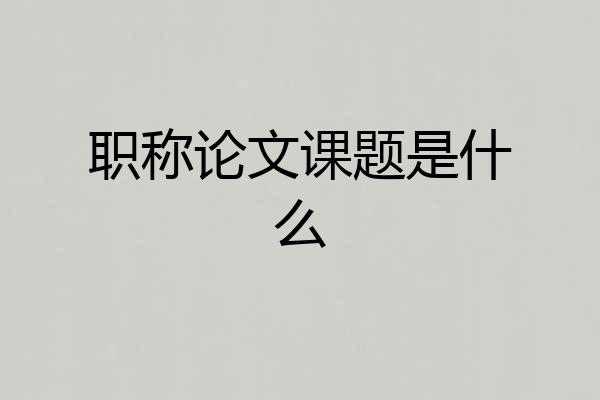 职称论文课题是什么
