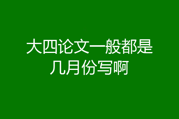 大四论文一般都是几月份写啊