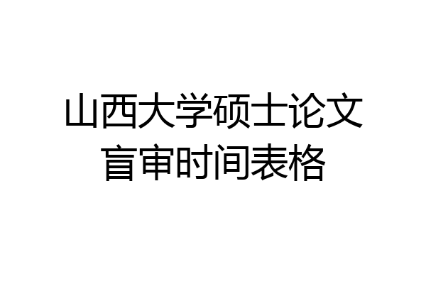 山西大学硕士论文盲审时间表格