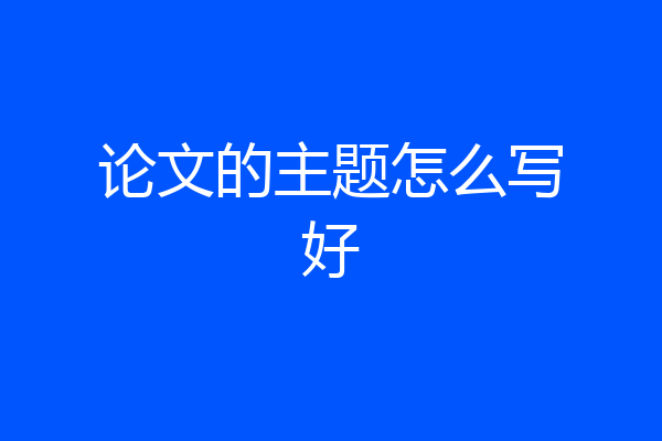 论文的主题怎么写好