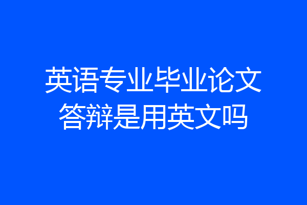 英语专业毕业论文答辩是用英文吗