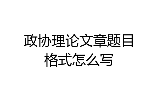 政协理论文章题目格式怎么写