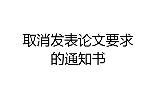 取消发表论文要求的通知书