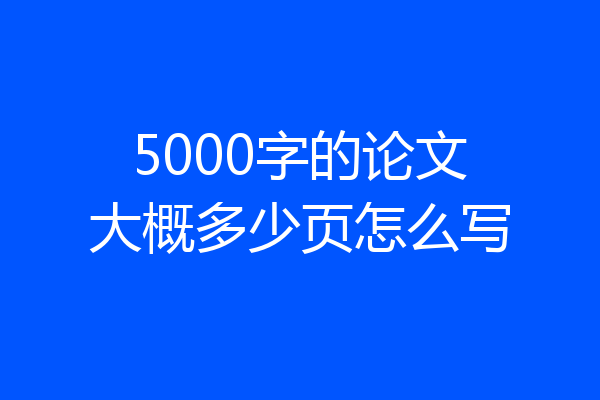 5000字的论文大概多少页怎么写