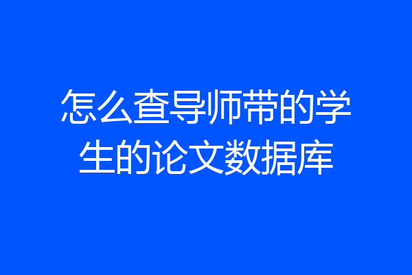 怎么查导师带的学生的论文数据库