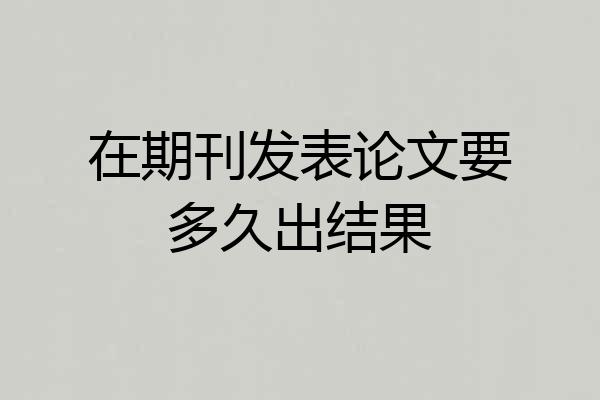在期刊发表论文要多久出结果