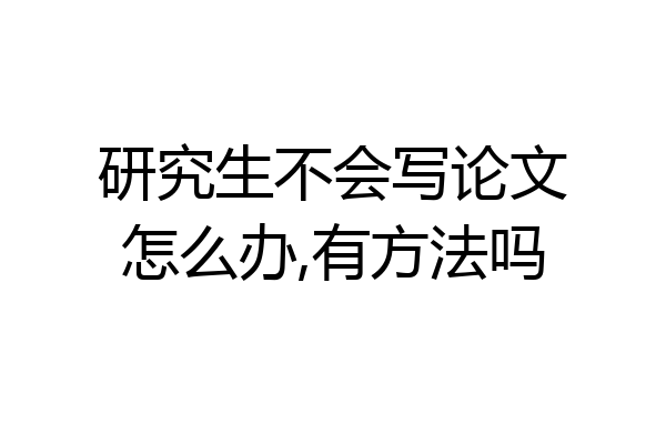 研究生不会写论文怎么办,有方法吗