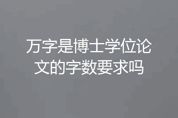 万字是博士学位论文的字数要求吗