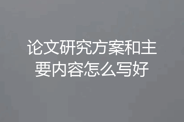 论文研究方案和主要内容怎么写好