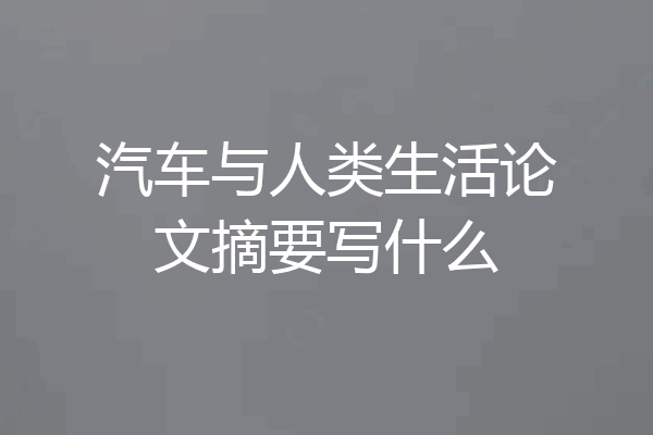 汽车与人类生活论文摘要写什么