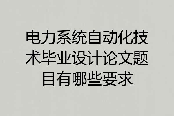 电力系统自动化技术毕业设计论文题目有哪些要求