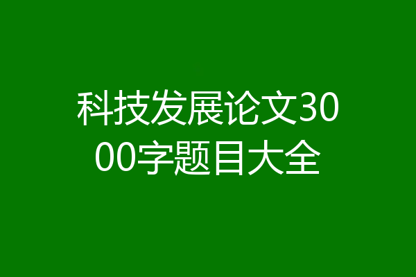 科技发展论文3000字题目大全