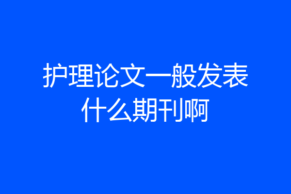 护理论文一般发表什么期刊啊
