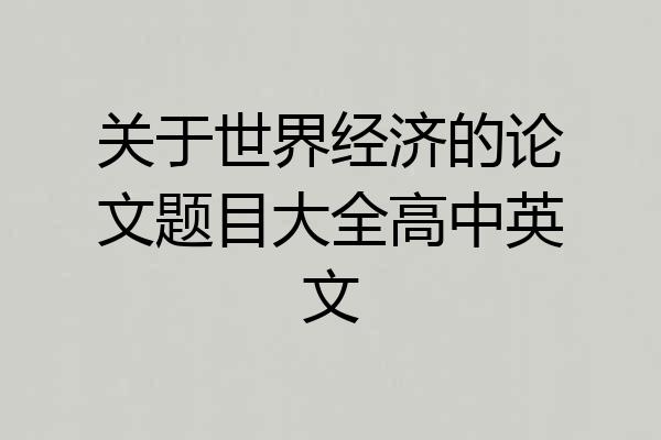 关于世界经济的论文题目大全高中英文