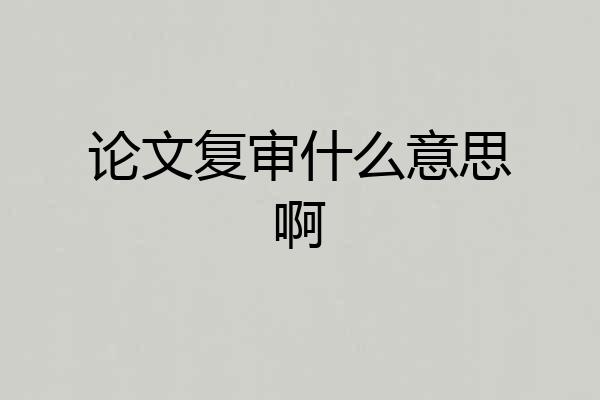 论文复审什么意思啊