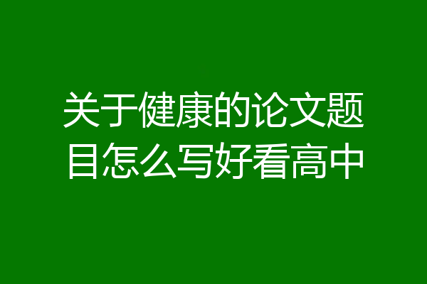关于健康的论文题目怎么写好看高中