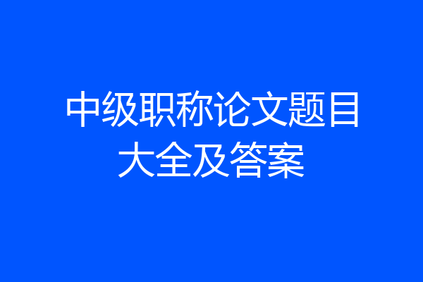 中级职称论文题目大全及答案