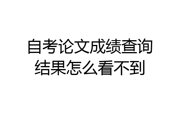 自考论文成绩查询结果怎么看不到