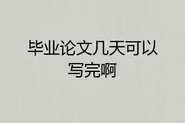 毕业论文几天可以写完啊