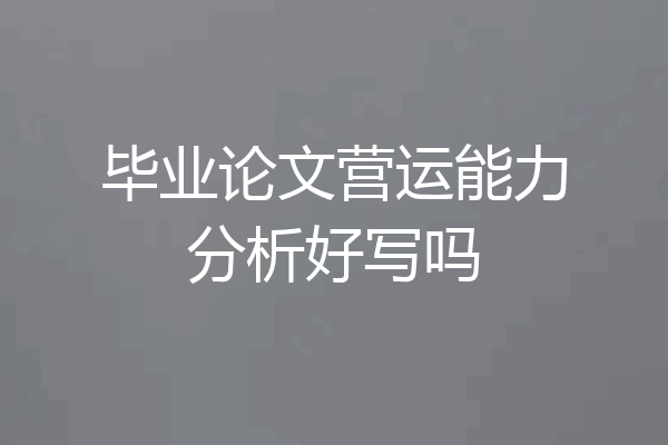 毕业论文营运能力分析好写吗