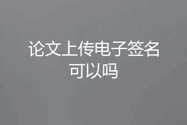 论文上传电子签名可以吗