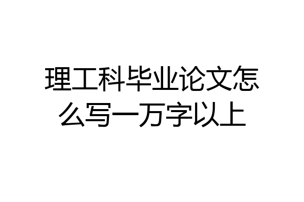 理工科毕业论文怎么写一万字以上