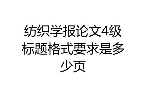 纺织学报论文4级标题格式要求是多少页