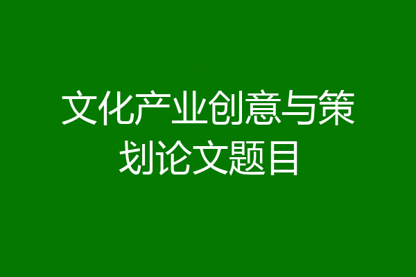 文化产业创意与策划论文题目