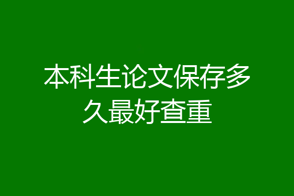 本科生论文保存多久最好查重