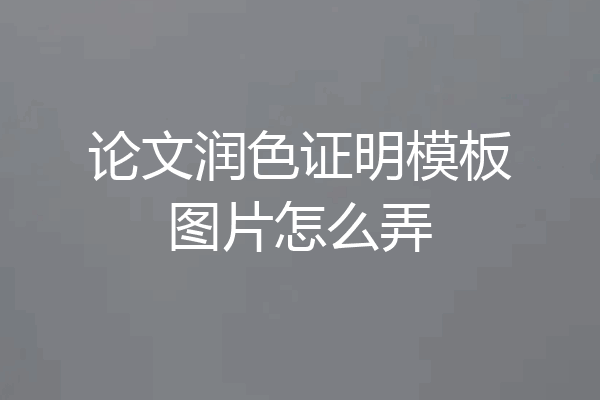 论文润色证明模板图片怎么弄