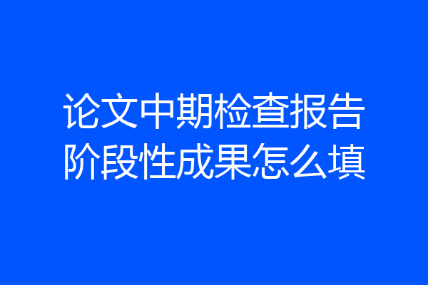 论文中期检查报告阶段性成果怎么填