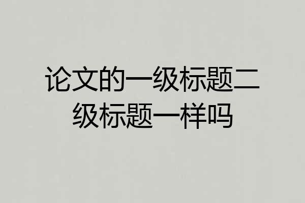 论文的一级标题二级标题一样吗