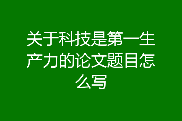 关于科技是第一生产力的论文题目怎么写