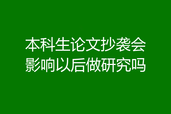 本科生论文抄袭会影响以后做研究吗