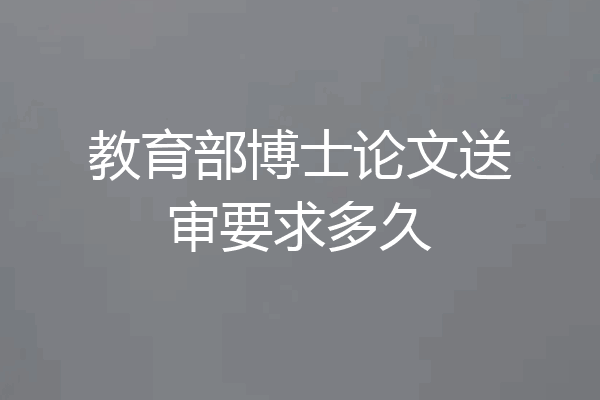 教育部博士论文送审要求多久