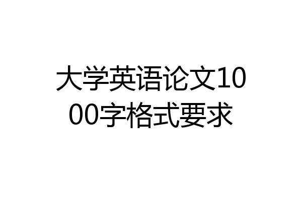 大学英语论文1000字格式要求