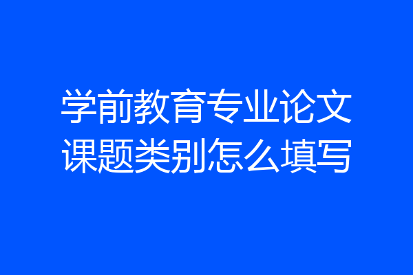 学前教育专业论文课题类别怎么填写