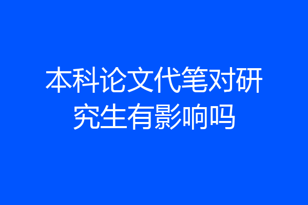 本科论文代笔对研究生有影响吗