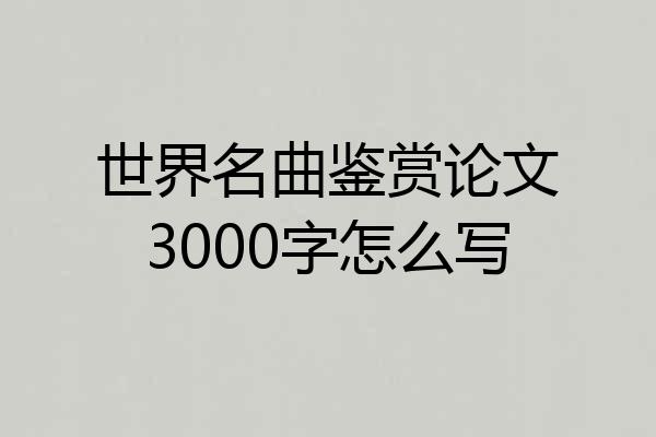 世界名曲鉴赏论文3000字怎么写