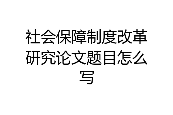 社会保障制度改革研究论文题目怎么写