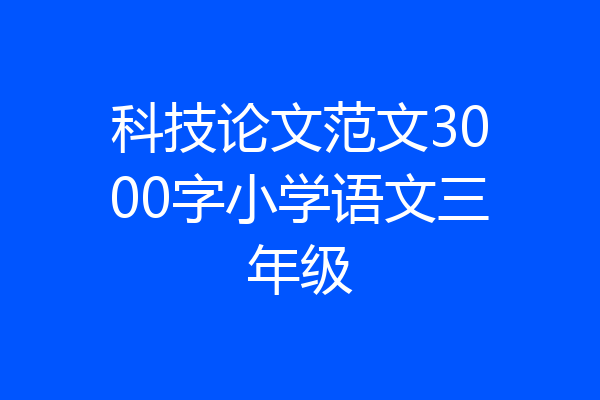 科技论文范文3000字小学语文三年级