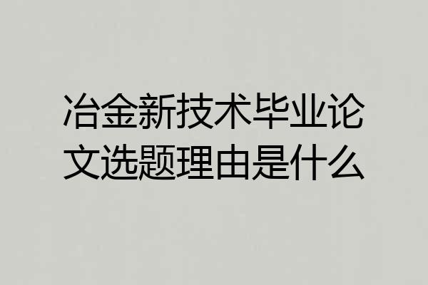 冶金新技术毕业论文选题理由是什么