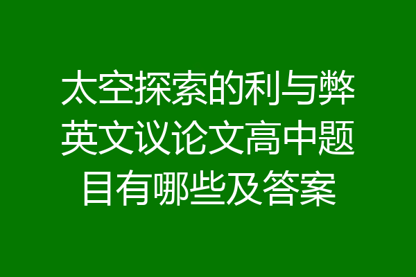 太空探索的利与弊英文议论文高中题目有哪些及答案