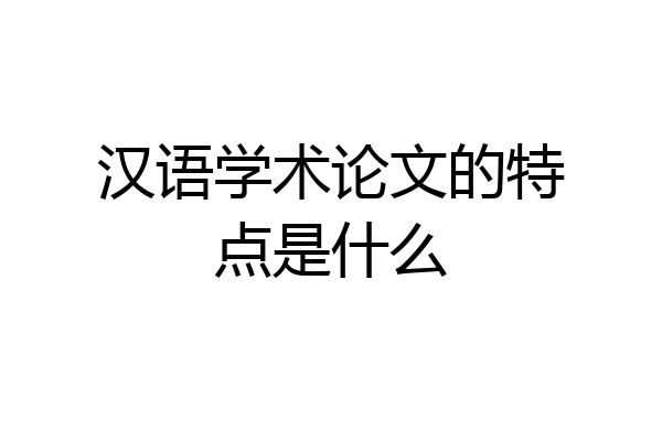 汉语学术论文的特点是什么
