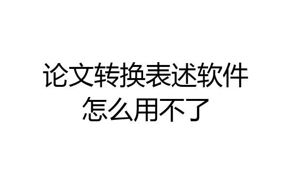 论文转换表述软件怎么用不了